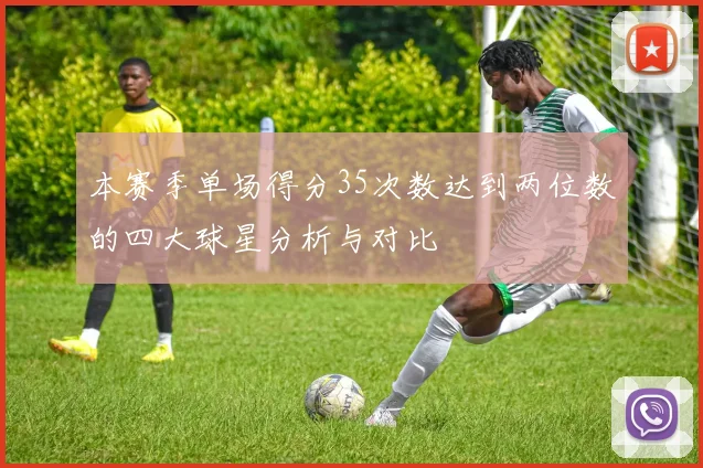 本赛季单场得分35次数达到两位数的四大球星分析与对比