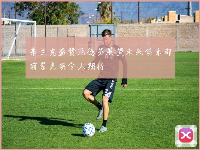 弗兰克盛赞范德芬展望未来俱乐部前景光明令人期待