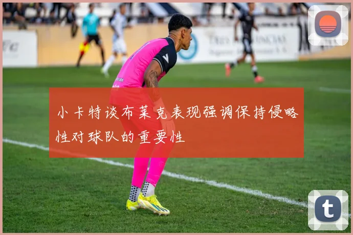 小卡特谈布莱克表现强调保持侵略性对球队的重要性