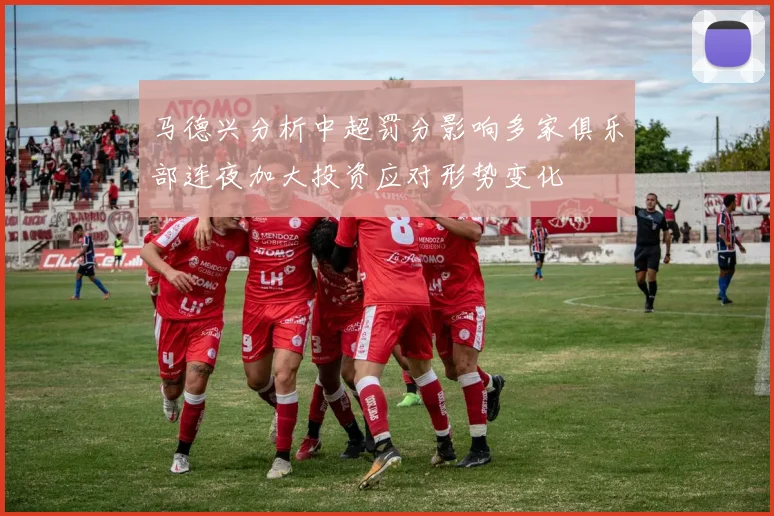 马德兴分析中超罚分影响多家俱乐部连夜加大投资应对形势变化