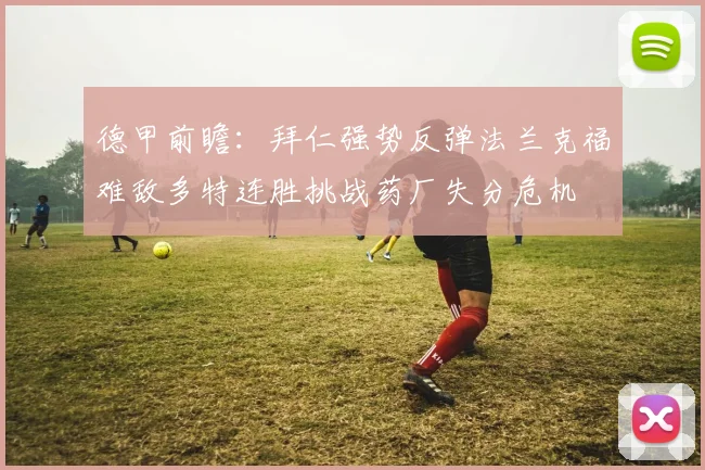 德甲前瞻：拜仁强势反弹法兰克福难敌多特连胜挑战药厂失分危机