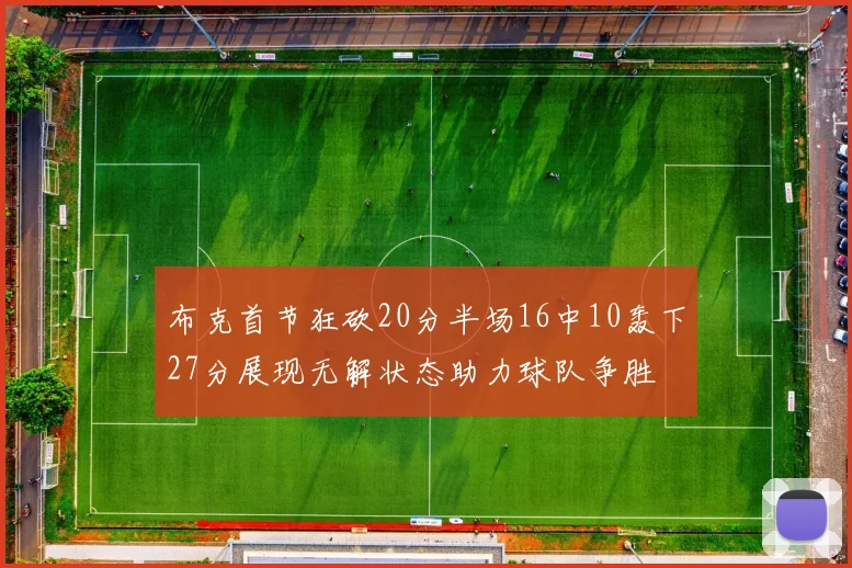 布克首节狂砍20分半场16中10轰下27分展现无解状态助力球队争胜