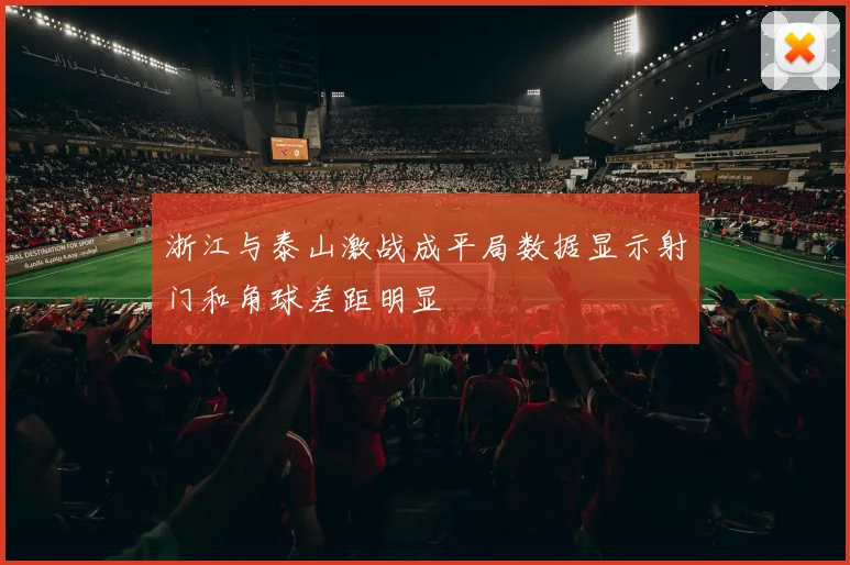 浙江与泰山激战成平局数据显示射门和角球差距明显
