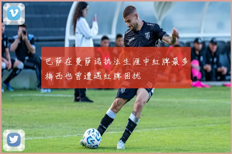 巴萨在曼萨诺执法生涯中红牌最多梅西也曾遭遇红牌困扰