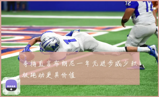 夸梅直言布朗尼一年无进步威少积极跑动更具价值