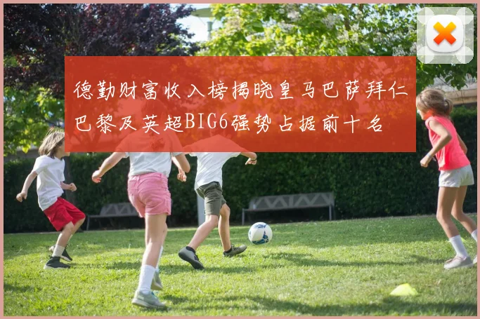 德勤财富收入榜揭晓皇马巴萨拜仁巴黎及英超BIG6强势占据前十名