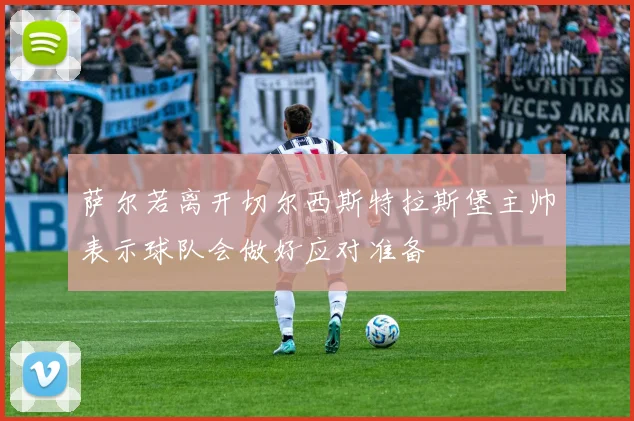 萨尔若离开切尔西斯特拉斯堡主帅表示球队会做好应对准备