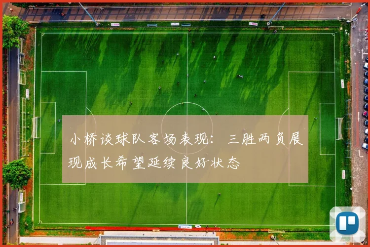 小桥谈球队客场表现：三胜两负展现成长希望延续良好状态