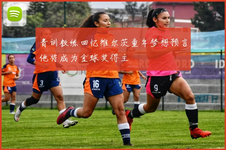 青训教练回忆维尔茨童年梦想预言他将成为金球奖得主