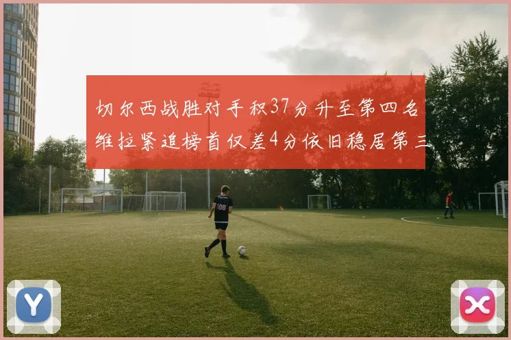 切尔西战胜对手积37分升至第四名维拉紧追榜首仅差4分依旧稳居第三