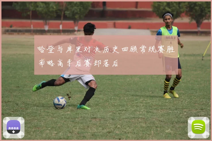 哈登与库里对决历史回顾常规赛胜率略高季后赛却落后